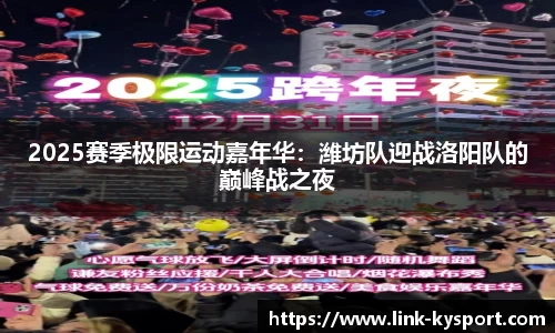 2025赛季极限运动嘉年华：潍坊队迎战洛阳队的巅峰战之夜